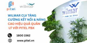 Wilmar CLV tăng cường kết nối & nâng cao hiệu quả quản lý với PiTEL PBX