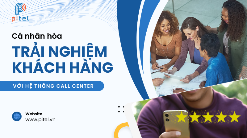 Cá nhân hóa trải nghiệm khách hàng với hệ thống Call Center