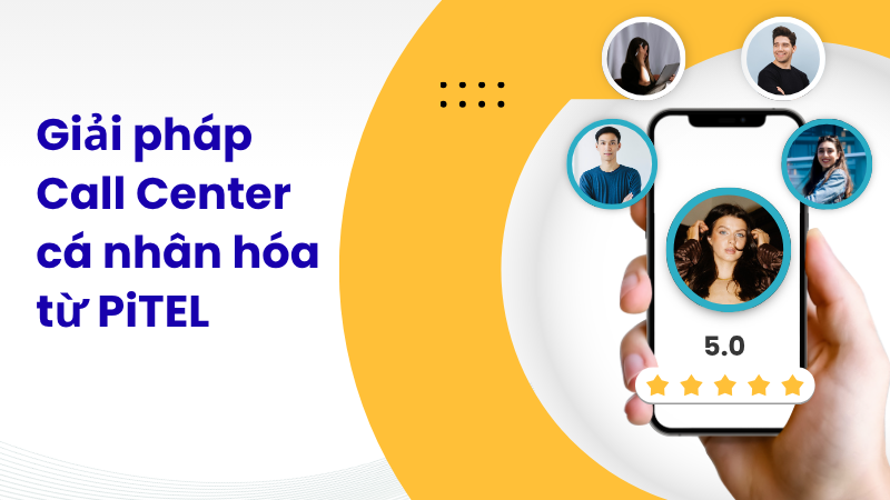 Giải pháp PiTEL Call Center & Contact Center trong cá nhân hóa trải nghiệm khách hàng