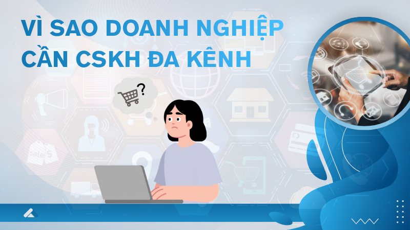 Vì sao doanh nghiệp Việt cần chăm sóc khách hàng đa kênh?